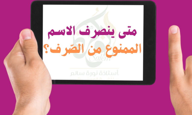 متى ينصرف الاسم الممنوع من الصّرف؟